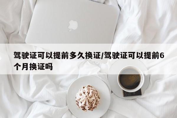 驾驶证可以提前多久换证