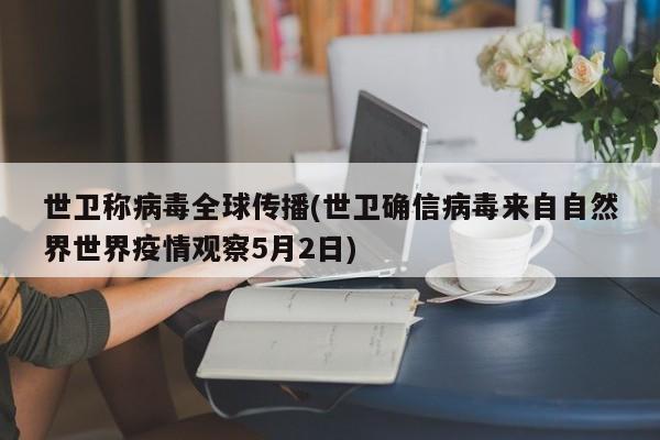 世卫称病毒全球传播(世卫确信病毒来自自然界世界疫情观察5月2日)