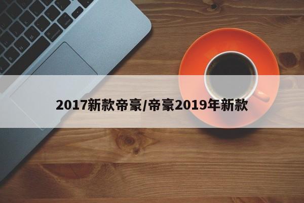 2017新款帝豪/帝豪2019年新款