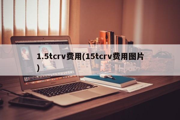 1.5tcrv费用(15tcrv费用图片)