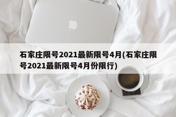 石家庄限号2021最新限号4月(石家庄限号2021最新限号4月份限行)