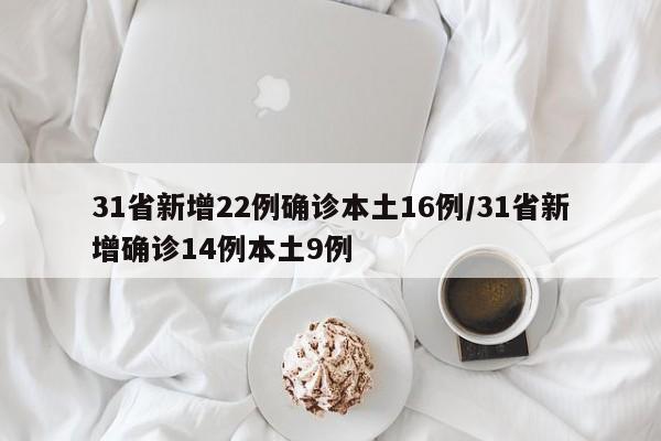 31省新增22例确诊本土16例/31省新增确诊14例本土9例