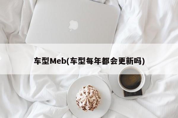 车型Meb(车型每年都会更新吗)