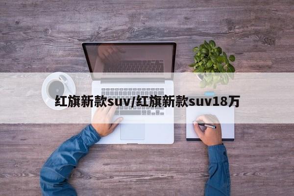 红旗新款suv/红旗新款suv18万