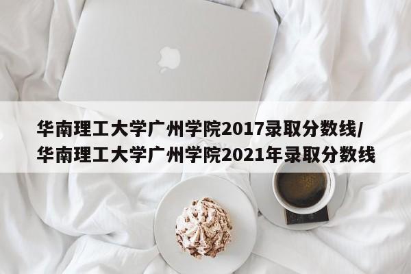 华南理工大学广州学院2017录取分数线