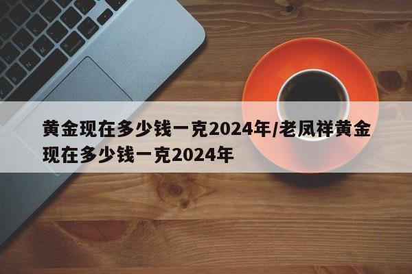 黄金现在多少钱一克2024年