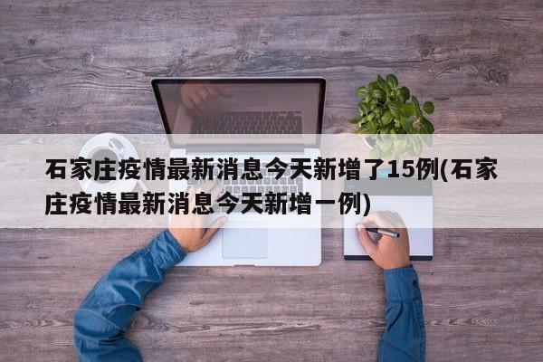 石家庄疫情最新消息今天新增了15例