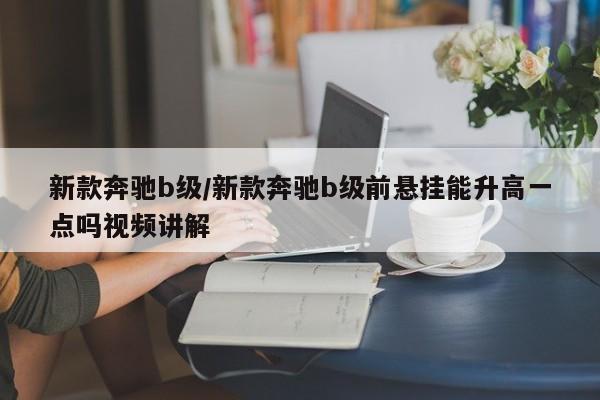 新款奔驰b级/新款奔驰b级前悬挂能升高一点吗视频讲解