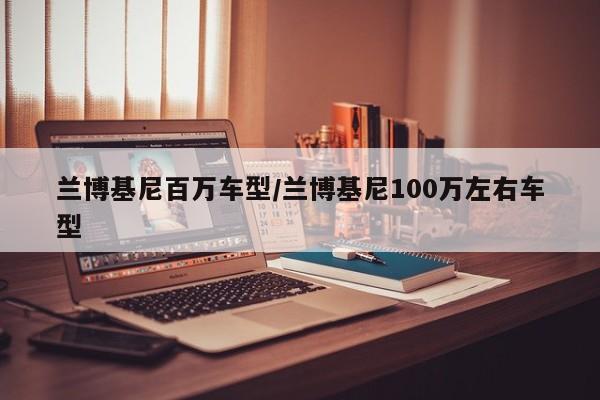 兰博基尼百万车型/兰博基尼100万左右车型