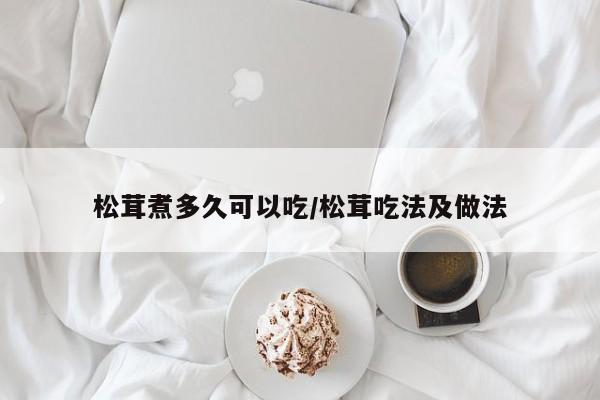 松茸煮多久可以吃/松茸吃法及做法