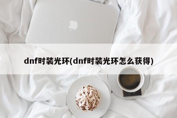 dnf时装光环(dnf时装光环怎么获得)