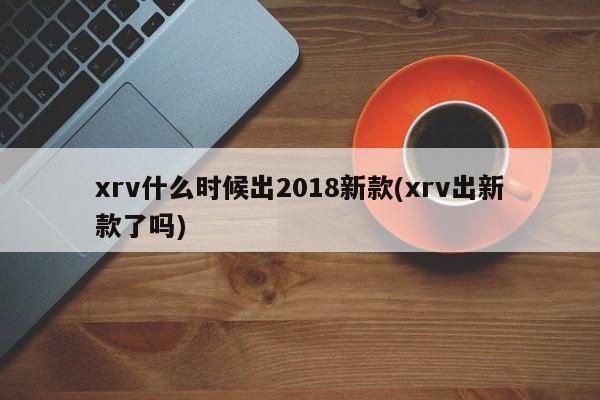 xrv什么时候出2018新款