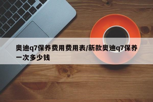 奥迪q7保养费用价格表