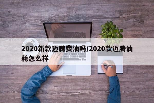 2020新款迈腾费油吗