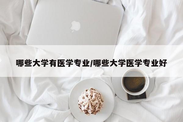 哪些大学有医学专业/哪些大学医学专业好