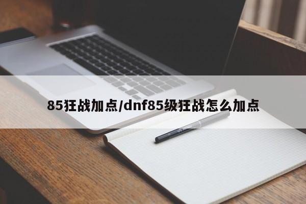 85狂战加点/dnf85级狂战怎么加点