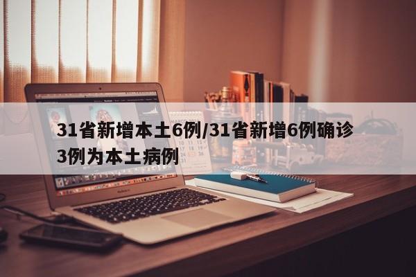 31省新增本土6例/31省新增6例确诊 3例为本土病例