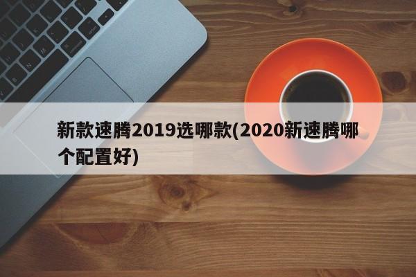 新款速腾2019选哪款