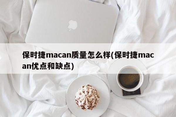 保时捷macan质量怎么样(保时捷macan优点和缺点)