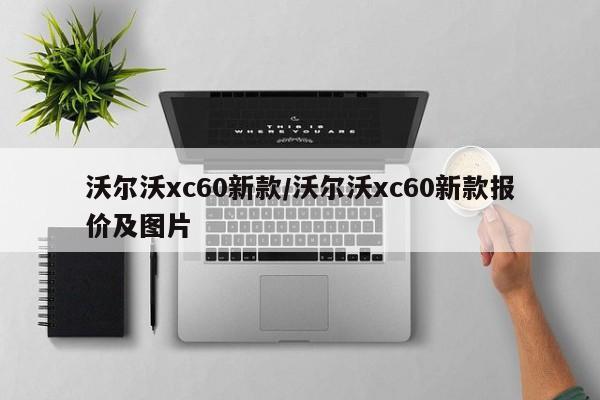 沃尔沃xc60新款/沃尔沃xc60新款报价及图片