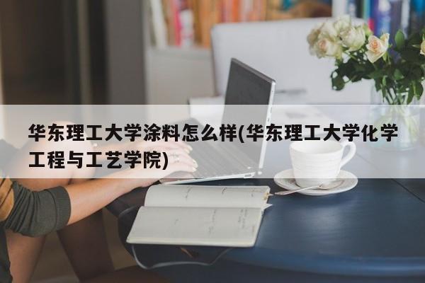 华东理工大学涂料怎么样(华东理工大学化学工程与工艺学院)