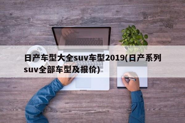 日产车型大全suv车型2019(日产系列suv全部车型及报价)