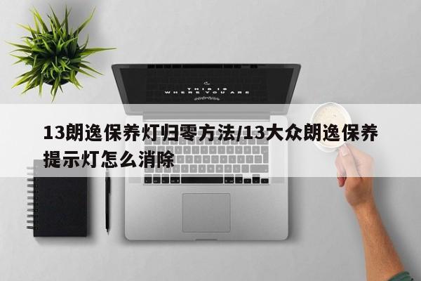 13朗逸保养灯归零方法/13大众朗逸保养提示灯怎么消除