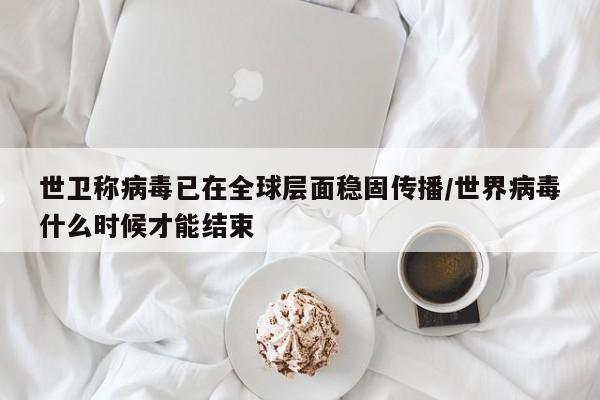 世卫称病毒已在全球层面稳固传播