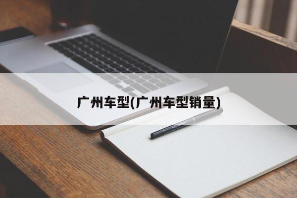 广州车型(广州车型销量)