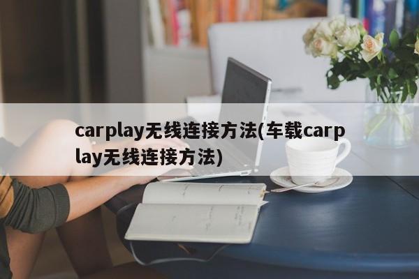 carplay无线连接方法(车载carplay无线连接方法)