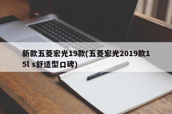 新款五菱宏光19款(五菱宏光2019款15l s舒适型口碑)