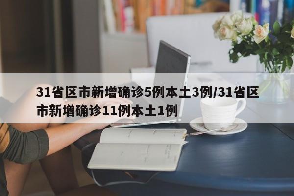 31省区市新增确诊5例本土3例/31省区市新增确诊11例本土1例