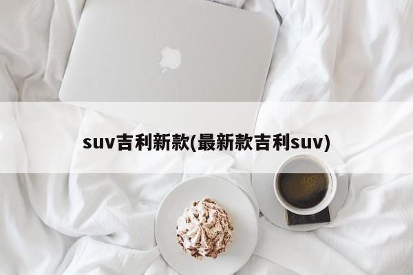 suv吉利新款(最新款吉利suv)