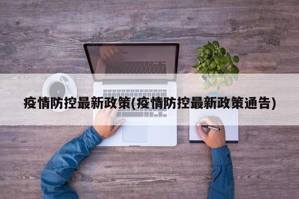 疫情防控最新政策(疫情防控最新政策通告)