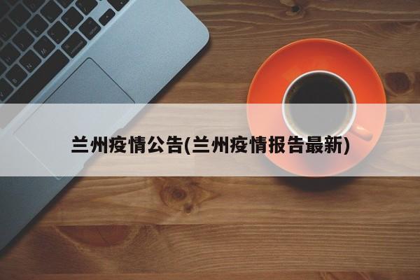 兰州疫情公告(兰州疫情报告最新)