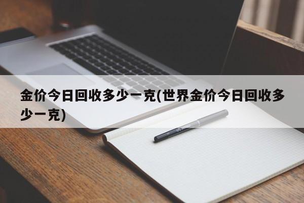 金价今日回收多少一克(世界金价今日回收多少一克)