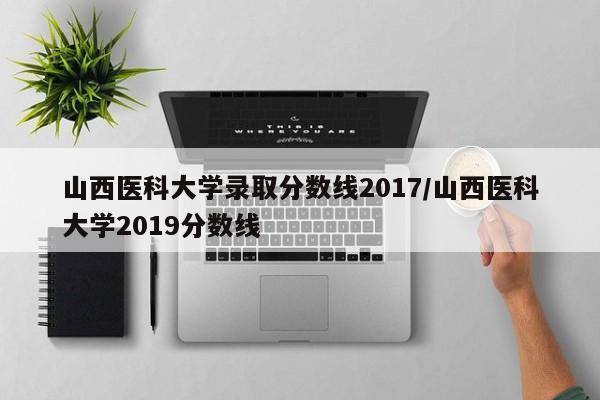 山西医科大学录取分数线2017