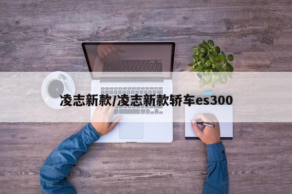 凌志新款/凌志新款轿车es300