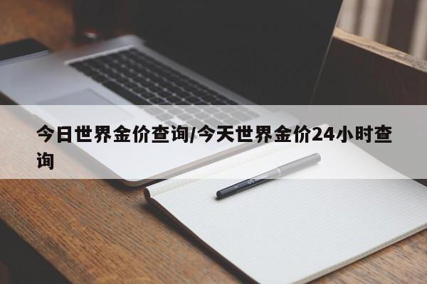 今日世界金价查询/今天世界金价24小时查询