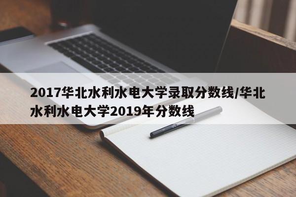 2017华北水利水电大学录取分数线