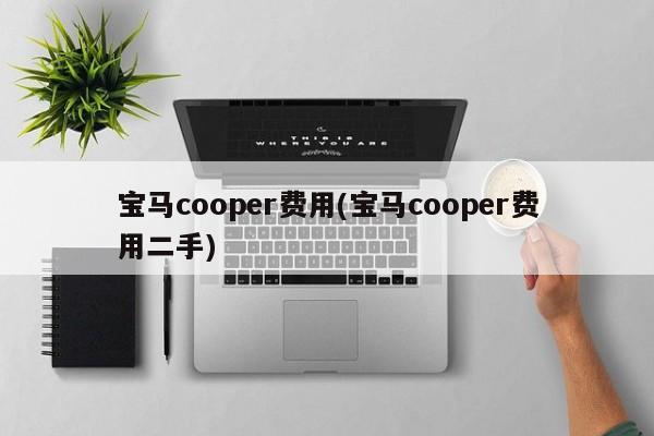 宝马cooper费用(宝马cooper费用二手)