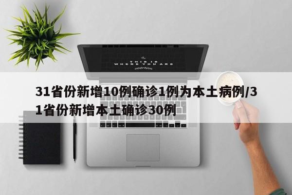 31省份新增10例确诊1例为本土病例/31省份新增本土确诊30例