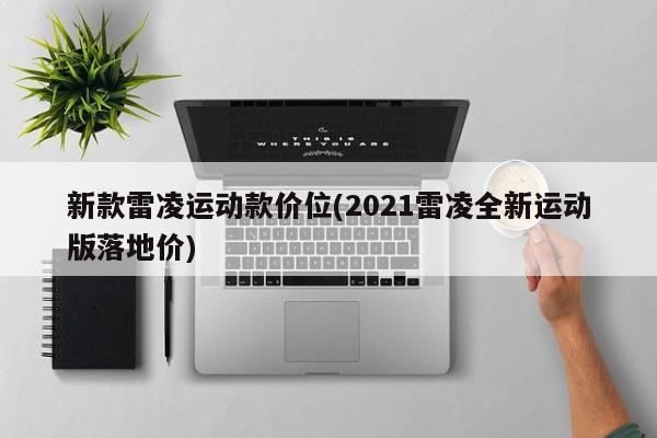 新款雷凌运动款价位(2021雷凌全新运动版落地价)