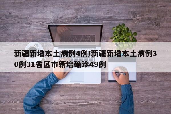 新疆新增本土病例4例/新疆新增本土病例30例31省区市新增确诊49例