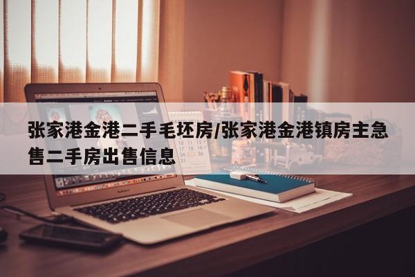 张家港金港二手毛坯房/张家港金港镇房主急售二手房出售信息