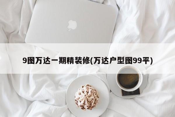 9图万达一期精装修(万达户型图99平)