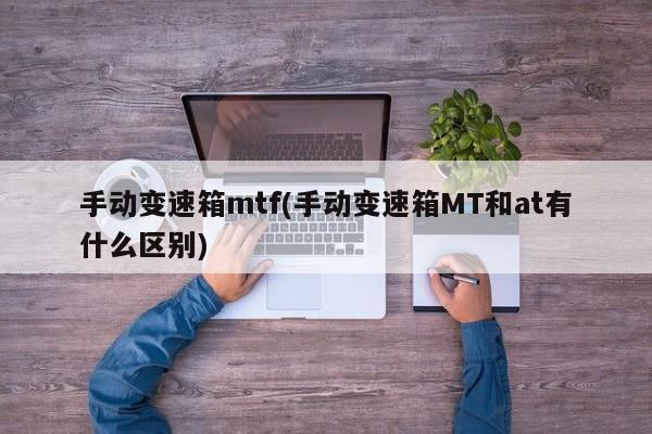 手动变速箱mtf(手动变速箱MT和at有什么区别)