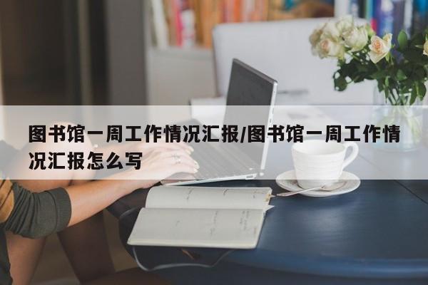 图书馆一周工作情况汇报