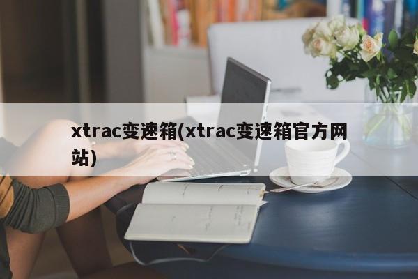 xtrac变速箱(xtrac变速箱官方网站)