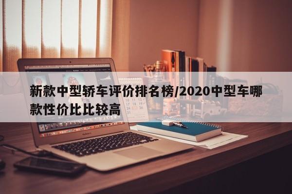 新款中型轿车评价排名榜/2020中型车哪款性价比比较高